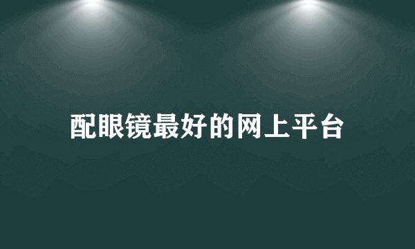 配眼镜最好的网上平台