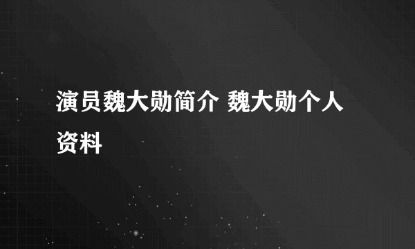 演员魏大勋简介 魏大勋个人资料