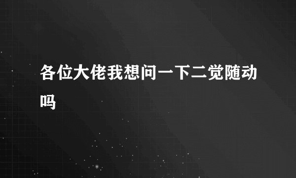 各位大佬我想问一下二觉随动吗