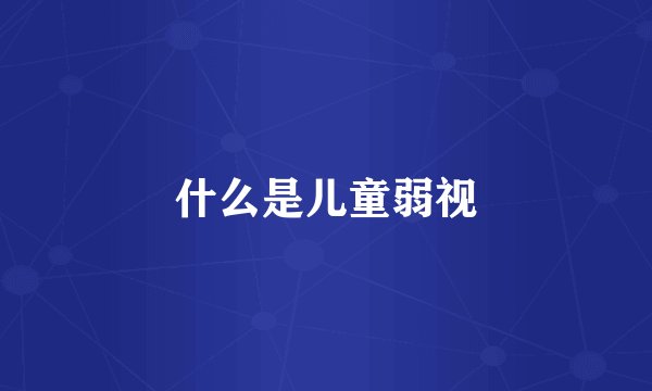什么是儿童弱视