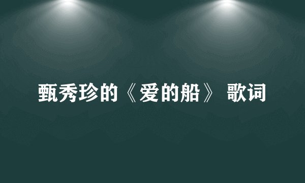甄秀珍的《爱的船》 歌词