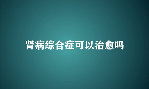 肾病综合症可以治愈吗