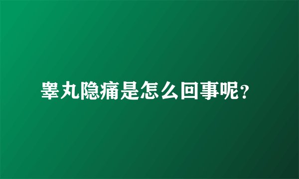 睾丸隐痛是怎么回事呢？