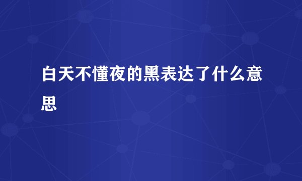 白天不懂夜的黑表达了什么意思
