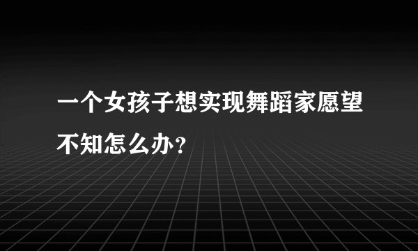 一个女孩子想实现舞蹈家愿望不知怎么办?