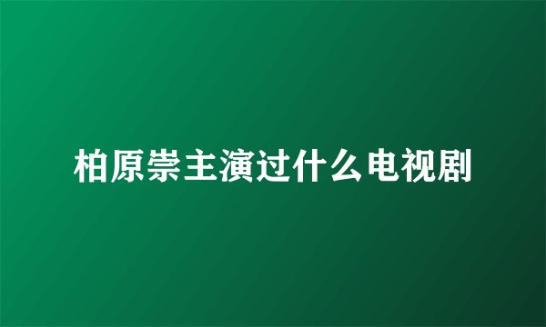 柏原崇主演过什么电视剧