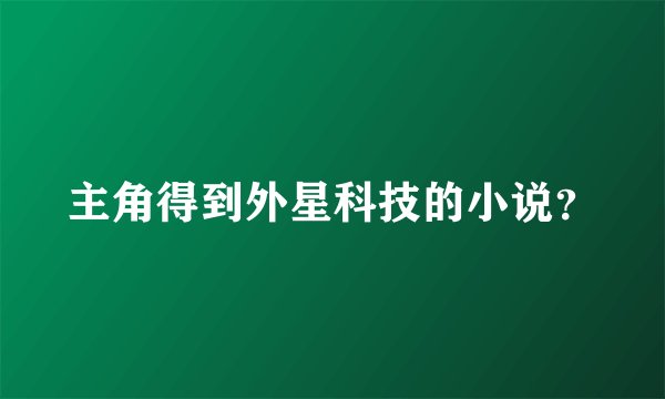 主角得到外星科技的小说？