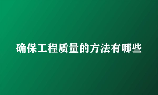 确保工程质量的方法有哪些