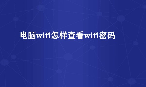 电脑wifi怎样查看wifi密码