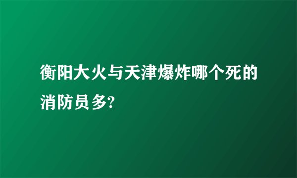 衡阳大火与天津爆炸哪个死的消防员多?