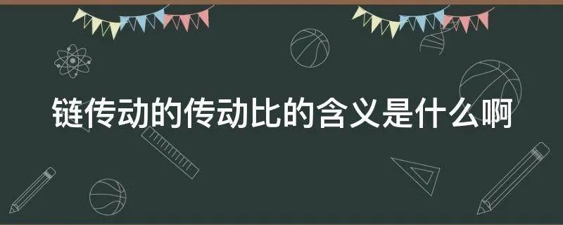 链传动的传动比的含义是什么啊