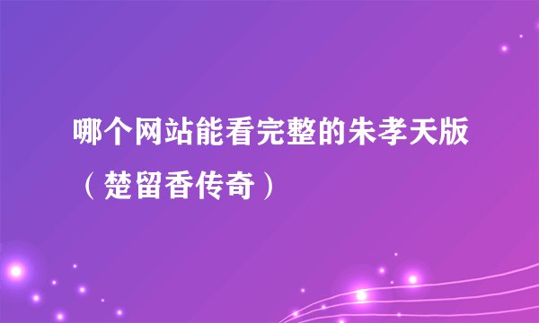 哪个网站能看完整的朱孝天版（楚留香传奇）