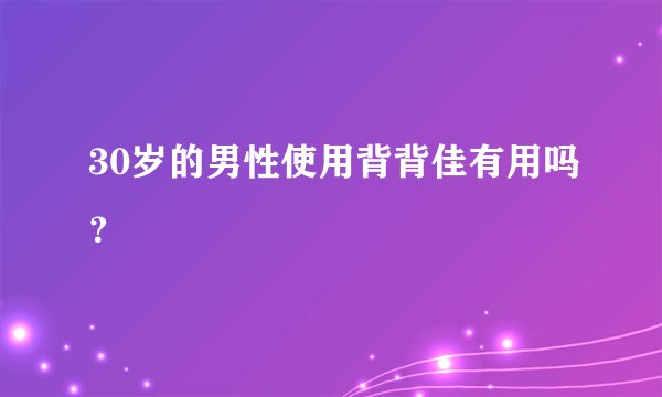 30岁的男性使用背背佳有用吗？