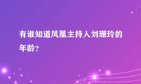 有谁知道凤凰主持人刘珊玲的年龄？