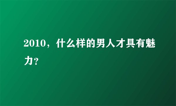 2010，什么样的男人才具有魅力？