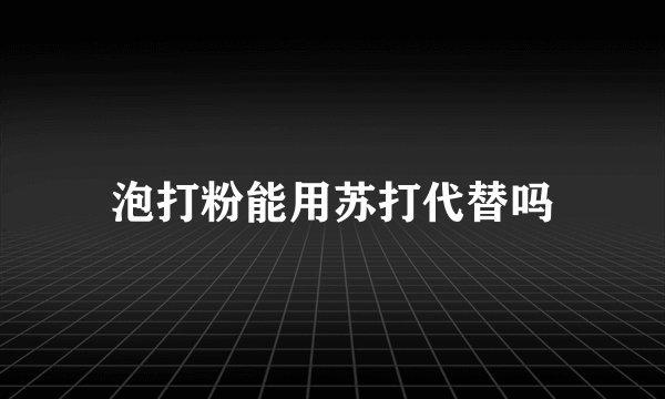 泡打粉能用苏打代替吗