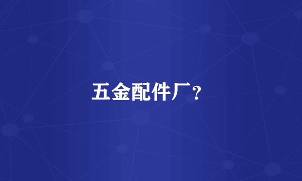 五金配件厂？
