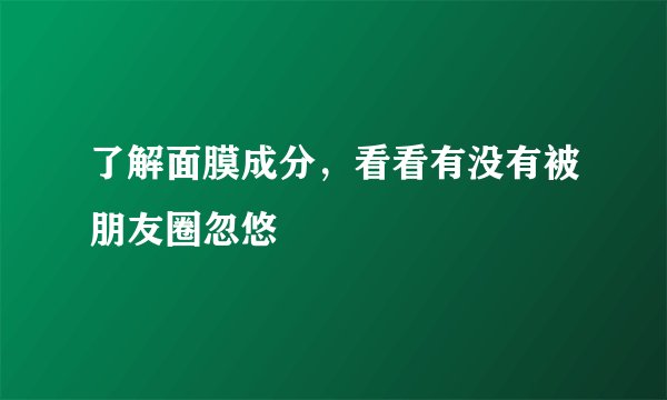 了解面膜成分，看看有没有被朋友圈忽悠