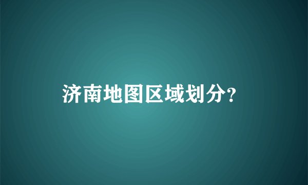 济南地图区域划分？