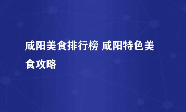 咸阳美食排行榜 咸阳特色美食攻略