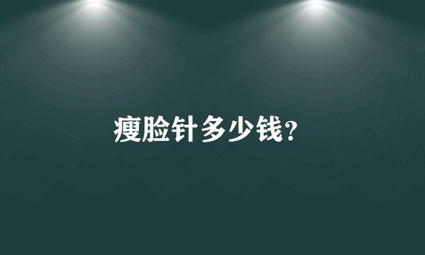 瘦脸针多少钱？