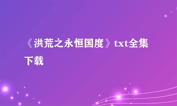 《洪荒之永恒国度》txt全集下载