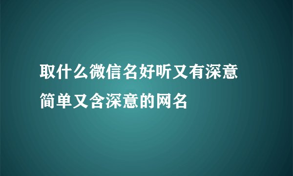 取什么微信名好听又有深意 简单又含深意的网名