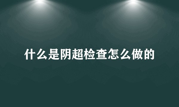什么是阴超检查怎么做的