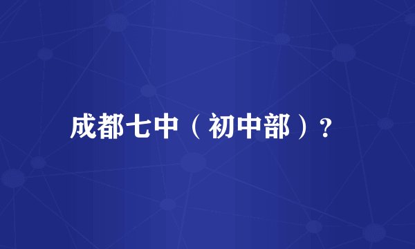 成都七中（初中部）？