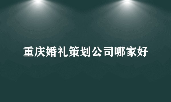 重庆婚礼策划公司哪家好