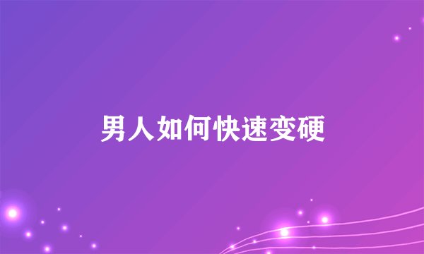 男人如何快速变硬