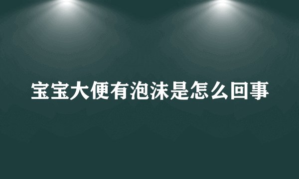 宝宝大便有泡沫是怎么回事