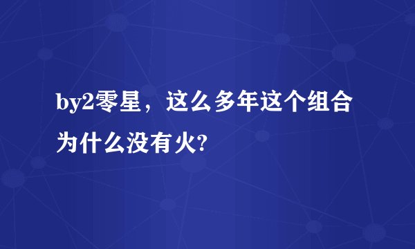 by2零星，这么多年这个组合为什么没有火?