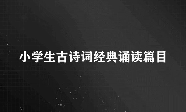 小学生古诗词经典诵读篇目