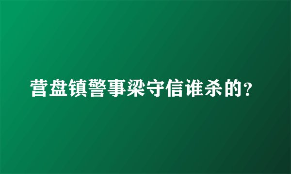 营盘镇警事梁守信谁杀的？