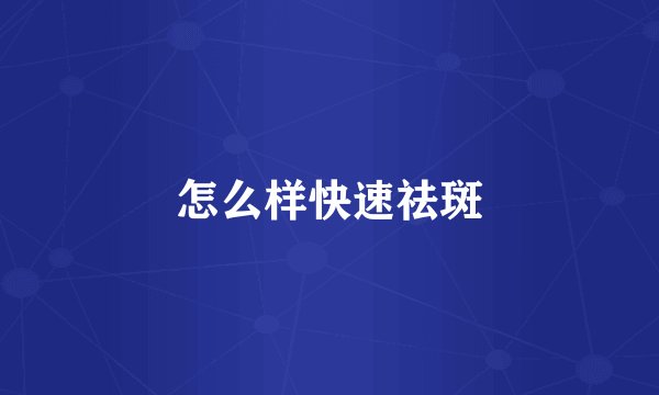 怎么样快速祛斑