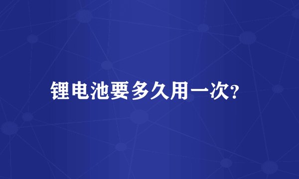 锂电池要多久用一次？