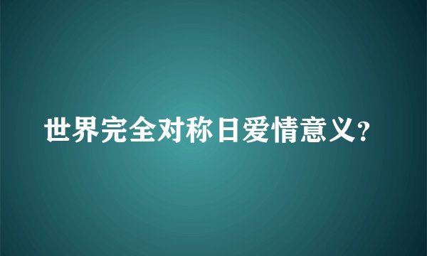 世界完全对称日爱情意义？