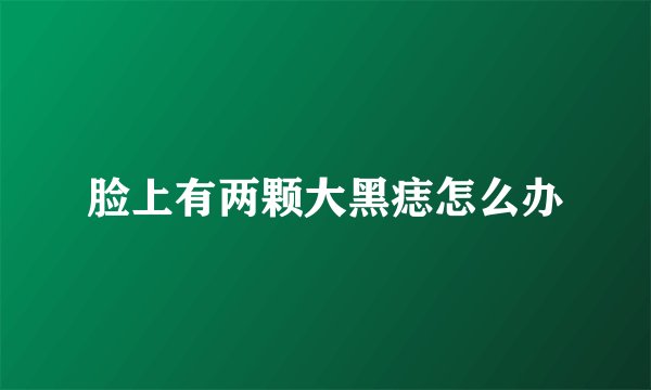 脸上有两颗大黑痣怎么办