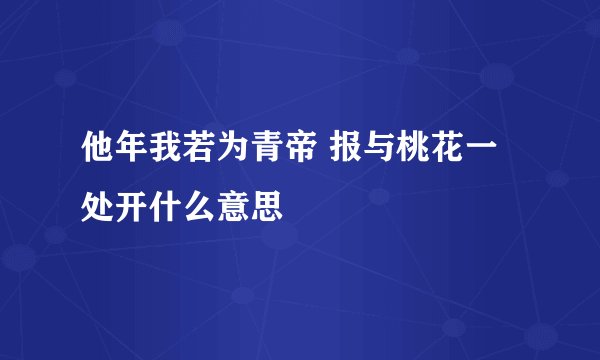 他年我若为青帝 报与桃花一处开什么意思