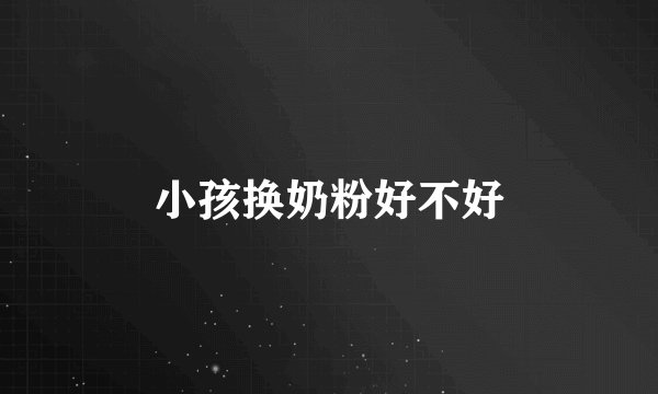 小孩换奶粉好不好