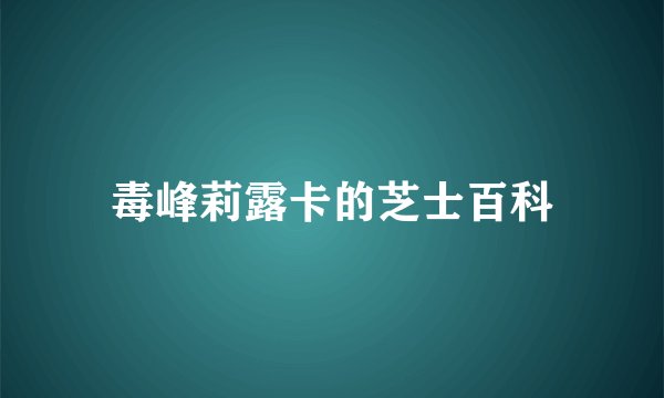 毒峰莉露卡的芝士百科