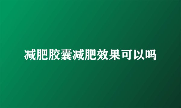 减肥胶囊减肥效果可以吗