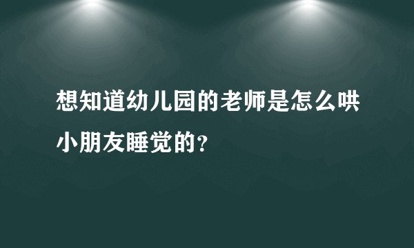 想知道幼儿园的老师是怎么哄小朋友睡觉的？