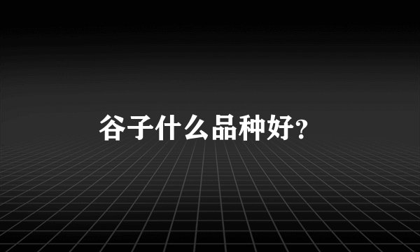 谷子什么品种好？