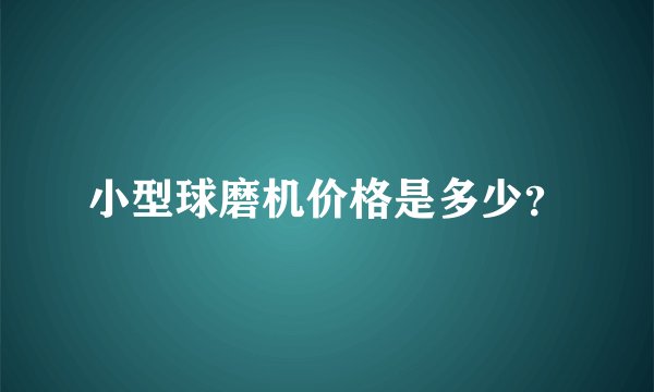 小型球磨机价格是多少？