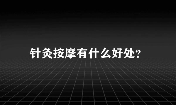 针灸按摩有什么好处？