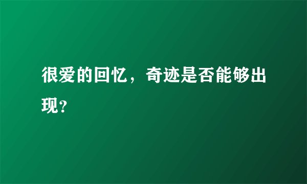 很爱的回忆,奇迹是否能够出现?