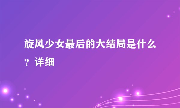 旋风少女最后的大结局是什么？详细