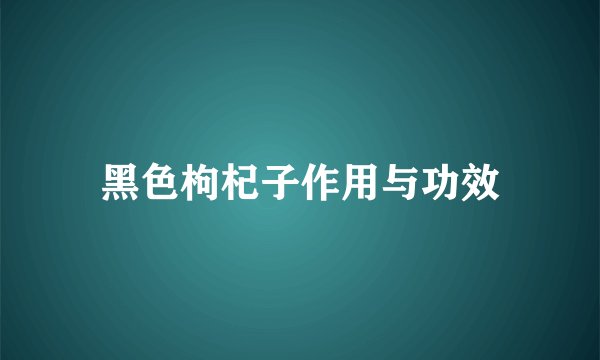 黑色枸杞子作用与功效